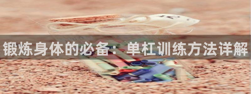 fb体育集团：锻炼身体的必备：单杠训练方法详解