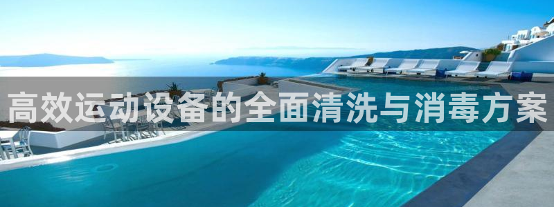 fb平台体育：高效运动设备的全面清洗与消毒方案