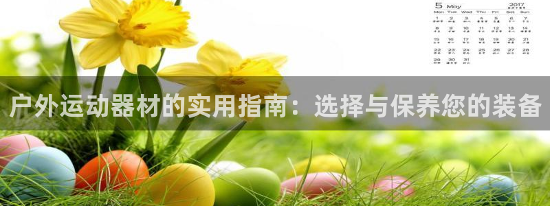 fb体育招商：户外运动器材的实用指南：选择与保养您的