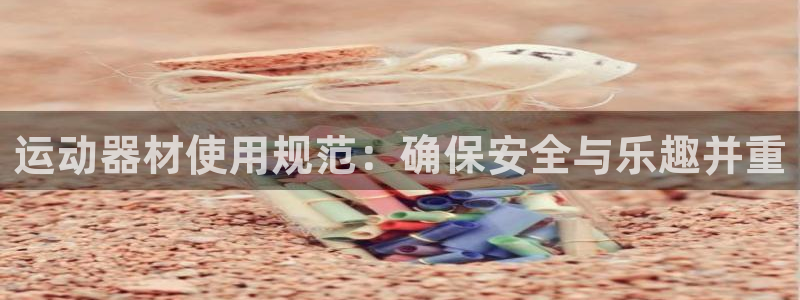 fb体育平台假的吗是真的吗：运动器材使用规范：确保安