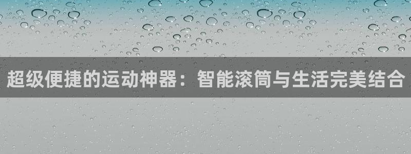 fb体育招商电话号码：超级便捷的运动神器：智能滚筒与