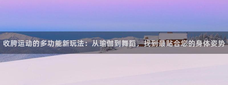 海南fb体育发展怎么样：收胯运动的多功能新玩法：从瑜